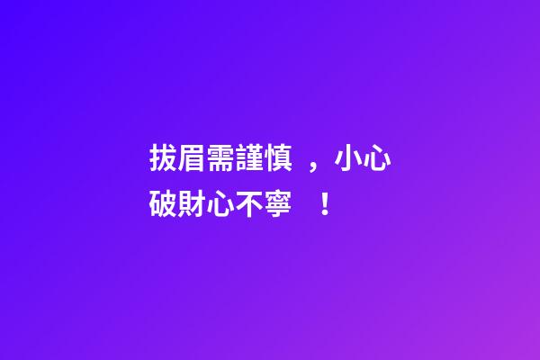 拔眉需謹慎，小心破財心不寧！